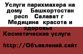 Услуги парихмахера на дому. - Башкортостан респ., Салават г. Медицина, красота и здоровье » Косметические услуги   